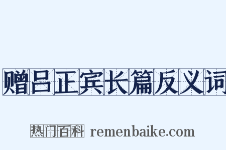 赠吕正宾长篇反义词是什么意思的图片